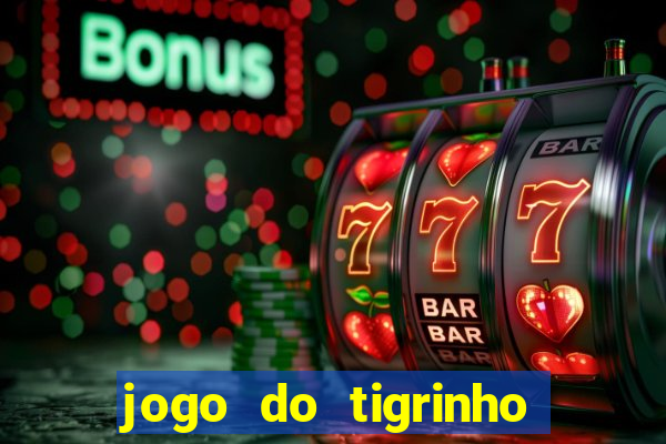 jogo do tigrinho que ganha dinheiro no cadastro